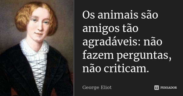 Os animais são amigos tão agradáveis: não fazem perguntas, não criticam.... Frase de George Eliot.