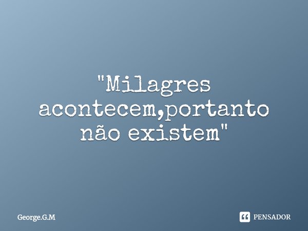 ⁠"Milagres acontecem,portanto não existem"... Frase de George.G.M.