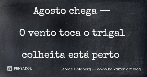 Agosto chega — O vento toca o trigal colheita está perto... Frase de George Goldberg  www.haikaizen.art.blog.