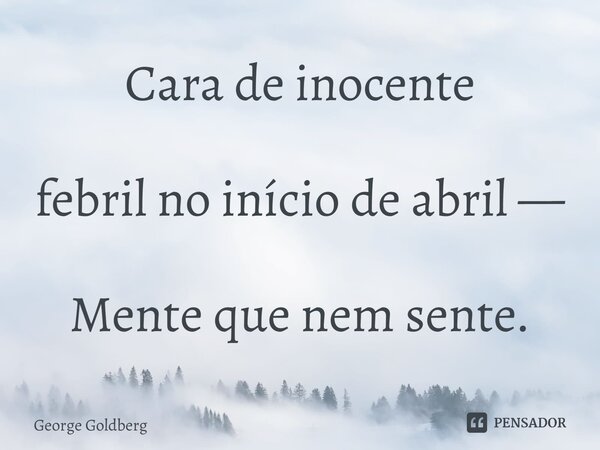⁠Cara de inocente febril no início de abril — Mente que nem sente.... Frase de George Goldberg.