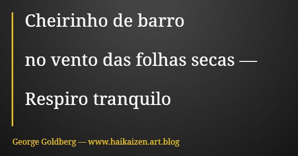 Cheirinho de barro no vento das folhas secas — Respiro tranquilo... Frase de George Goldberg  www.haikaizen.art.blog.