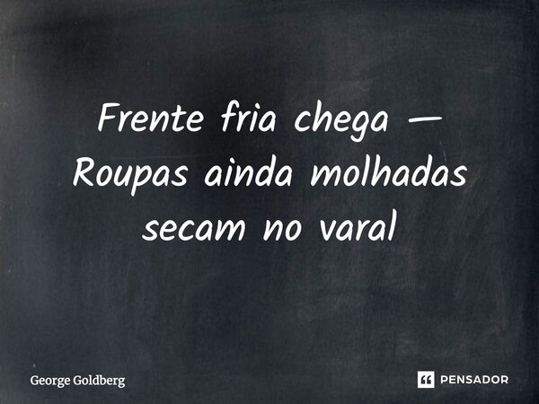Frente fria chega — Roupas ainda molhadas secam no varal... Frase de George Goldberg.
