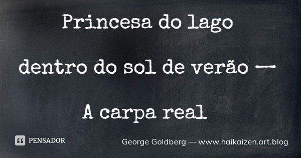 Princesa do lago dentro do sol de verão — A carpa real... Frase de George Goldberg  www.haikaizen.art.blog.