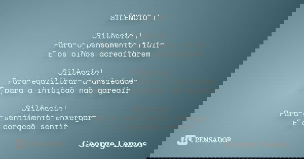 SILÊNCIO ! Silêncio ! Para o pensamento fluir E os olhos acreditarem Silêncio! Para equilibrar a ansiedade E para a intuição não agredir Silêncio! Para o sentim... Frase de George Lemos.