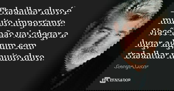 Trabalhar duro é muito importante. Você não vai chegar a lugar algum sem trabalhar muito duro.... Frase de George Lucas.