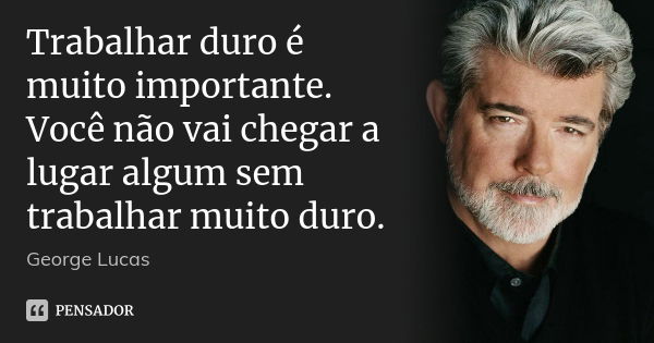 Trabalhar duro é muito importante. Você não vai chegar a lugar algum sem trabalhar muito duro.... Frase de George Lucas.