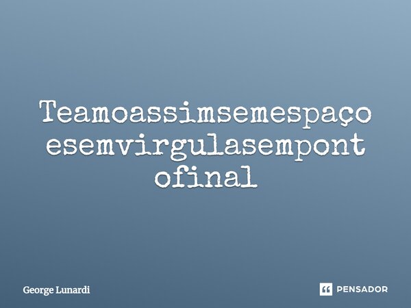 ⁠Teamoassimsemespaçoesemvirgulasempontofinal... Frase de George Lunardi.