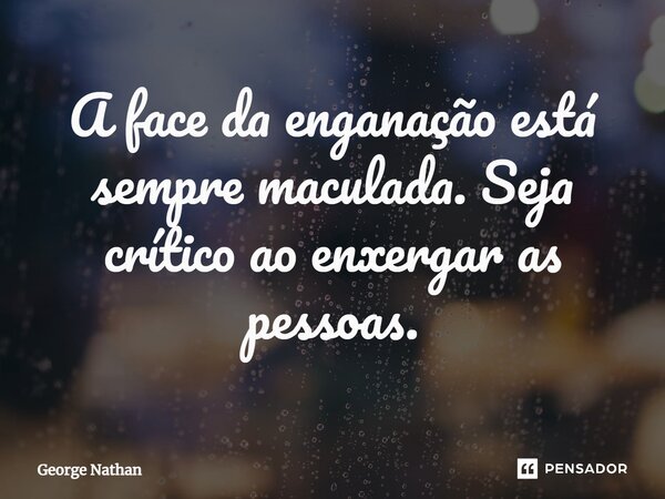 ⁠A face da enganação está sempre maculada. Seja crítico ao enxergar as pessoas.... Frase de George Nathan.