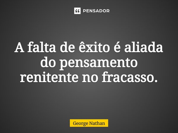 ⁠A falta de êxito é aliada do pensamento renitente no fracasso.... Frase de George Nathan.