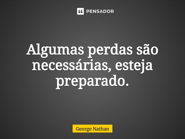 ⁠Algumas perdas são necessárias, esteja preparado.... Frase de George Nathan.