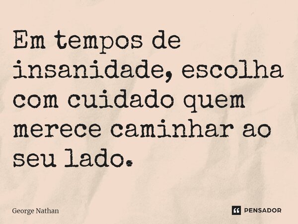 ⁠Em tempos de insanidade, escolha com cuidado quem merece caminhar ao seu lado.... Frase de George Nathan.