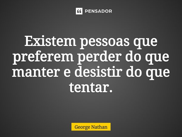 ⁠Existem pessoas que preferem perder do que manter e desistir do que tentar.... Frase de George Nathan.