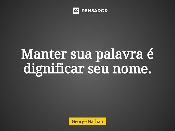 ⁠Manter sua palavra é dignificar seu nome.... Frase de George Nathan.