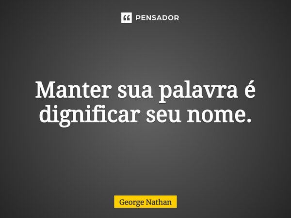 ⁠Manter sua palavra é dignificar seu nome.... Frase de George Nathan.