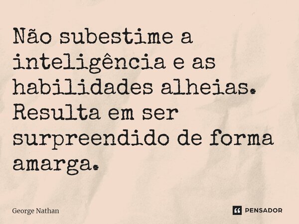 ⁠Não subestime a inteligência e as habilidades alheias. Resulta em ser surpreendido de forma amarga.... Frase de George Nathan.