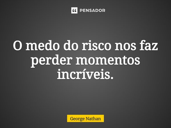 ⁠O medo do risco nos faz perder momentos incríveis.... Frase de George Nathan.