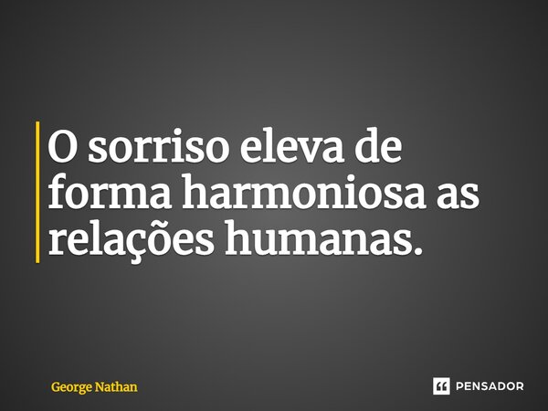 ⁠O sorriso eleva de forma harmoniosa as relações humanas.... Frase de George Nathan.