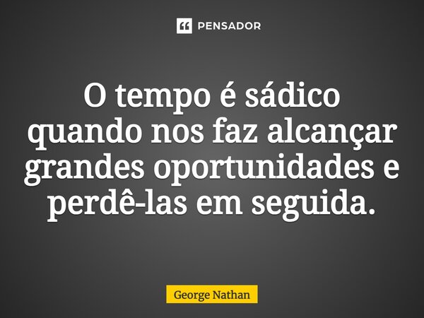 ⁠O tempo é sádico quando nos faz alcançar grandes oportunidades e perdê-las em seguida.... Frase de George Nathan.