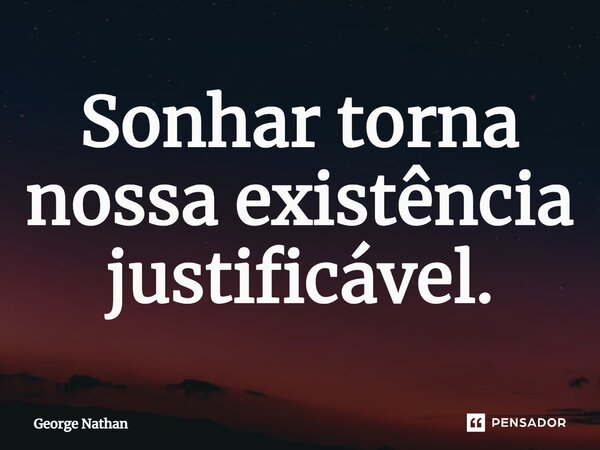 ⁠Sonhar torna nossa existência justificável.... Frase de George Nathan.