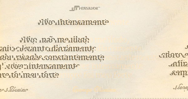 Vivo Intensamente Vivo, não me iludo, caiu e levanto diariamente, choro e dou risadas constantemente, afinal, viver intensamente sempre foi meu forte.... Frase de George Oliveira..