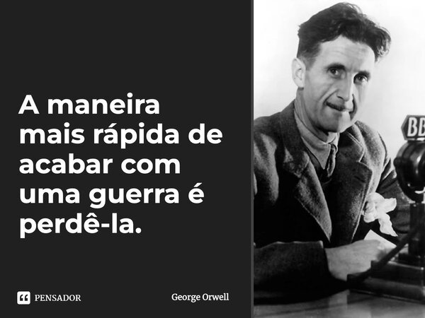 A maneira mais rápida de acabar com uma guerra é perdê-la.... Frase de George Orwell.