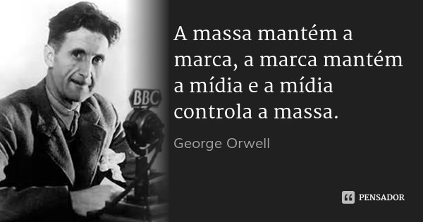 A massa mantém a marca, a marca mantém a mídia e a mídia controla a massa.... Frase de George Orwell.