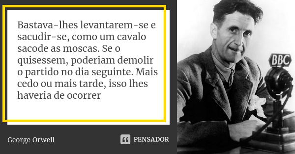 Bastava-lhes levantarem-se e sacudir-se, como um cavalo sacode as moscas. Se o quisessem, poderiam demolir o partido no dia seguinte. Mais cedo ou mais tarde, i... Frase de George Orwell.