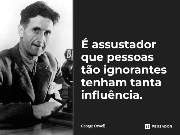 ⁠É assustador que pessoas tão ignorantes tenham tanta influência.... Frase de George Orwell.