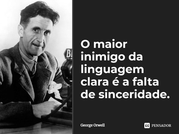 O maior inimigo da linguagem clara é a falta de sinceridade.... Frase de George Orwell.