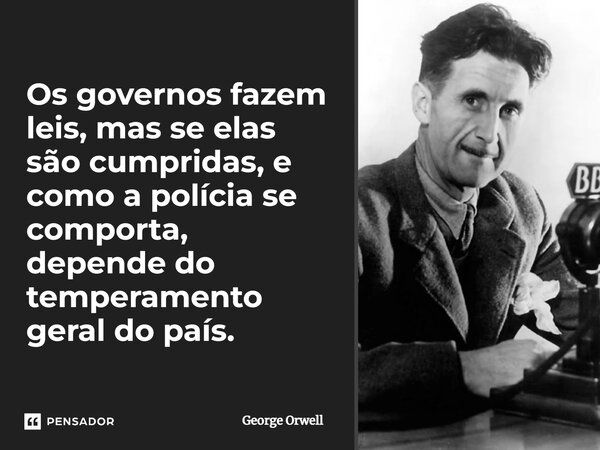 ⁠Os governos fazem leis, mas se elas são cumpridas, e como a polícia se comporta, depende do temperamento geral do país.... Frase de George Orwell.
