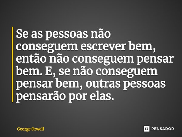 ⁠Se as pessoas não conseguem escrever bem, então não conseguem pensar bem. E, se não conseguem pensar bem, outras pessoas pensarão por elas.... Frase de George Orwell.