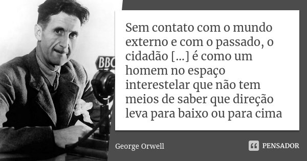 Sem contato com o mundo externo e com o passado, o cidadão [...] é como um homem no espaço interestelar que não tem meios de saber que direção leva para baixo o... Frase de George Orwell.