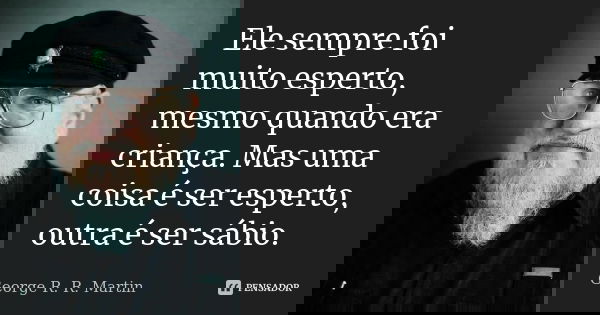 Ele sempre foi muito esperto, mesmo quando era criança. Mas uma coisa é ser esperto, outra é ser sábio.... Frase de George R. R. Martin.