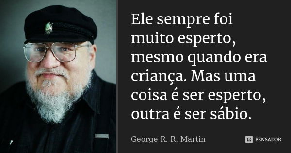 Ele sempre foi muito esperto, mesmo quando era criança. Mas uma coisa é ser esperto, outra é ser sábio.... Frase de George R. R. Martin.