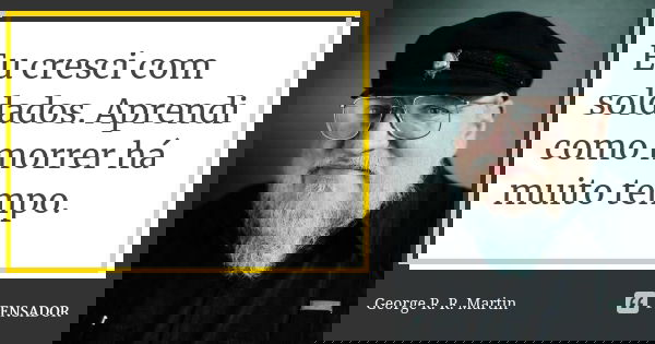 Eu cresci com soldados. Aprendi como morrer há muito tempo.... Frase de George R. R. Martin.