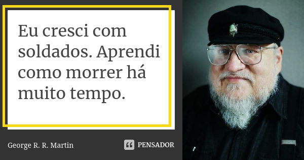 Eu cresci com soldados. Aprendi como morrer há muito tempo.... Frase de George R. R. Martin.