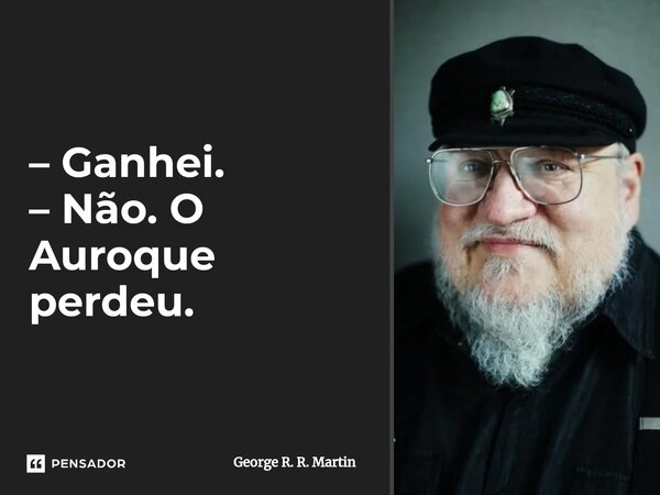 ⁠– Ganhei. – Não. O Auroque perdeu.... Frase de George R. R. Martin.