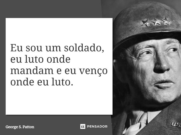 ⁠Eu sou um soldado, eu luto onde mandam e eu venço onde eu luto.... Frase de George S. Patton.