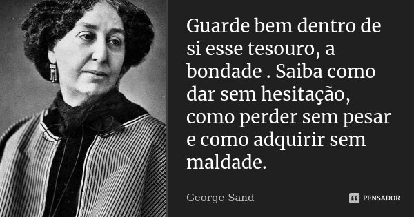Guarde bem dentro de si esse tesouro, a... George Sand - Pensador