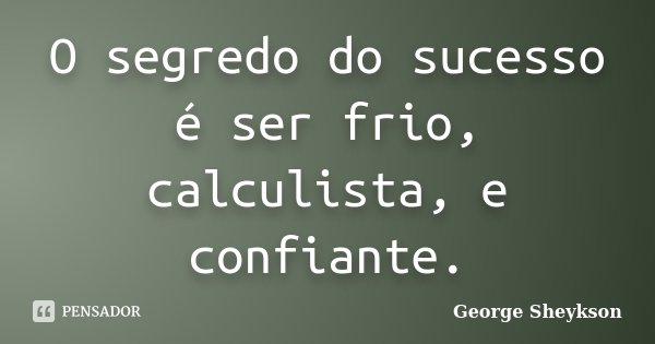 O segredo do sucesso é ser frio, calculista, e confiante.... Frase de George Sheykson.