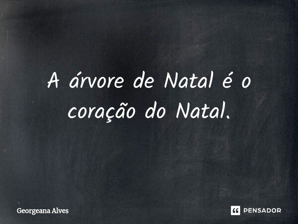 ⁠A árvore de Natal é o coração do Natal.... Frase de Georgeana Alves.