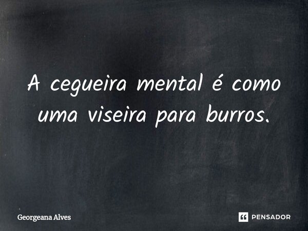 ⁠A cegueira mental é como uma viseira para burros.... Frase de Georgeana Alves.