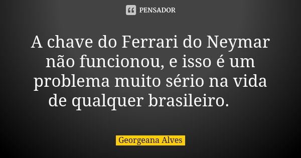 A chave do Ferrari do Neymar não funcionou, e isso é um problema muito sério na vida de qualquer brasileiro. 😌... Frase de Georgeana Alves.