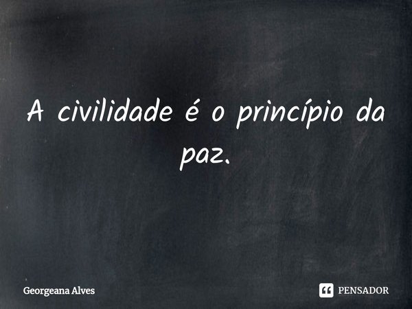 ⁠A civilidade é o princípio da paz.... Frase de Georgeana Alves.