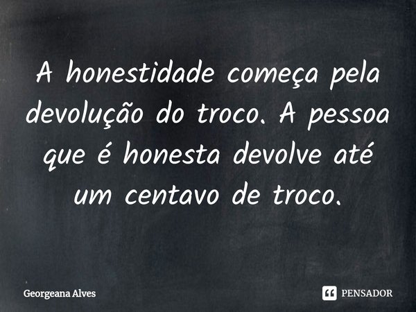 ⁠A honestidade começa pela devolução do troco. A pessoa que é honesta devolve até um centavo de troco.... Frase de Georgeana Alves.
