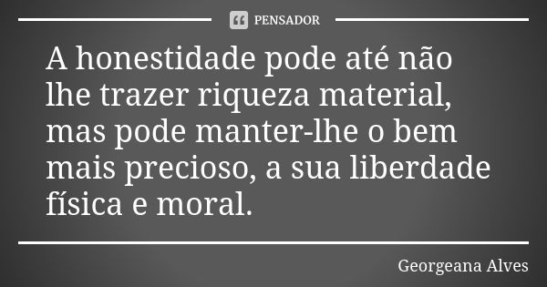 A honestidade pode até não lhe trazer riqueza material, mas pode manter-lhe o bem mais precioso, a sua liberdade física e moral.... Frase de Georgeana Alves.