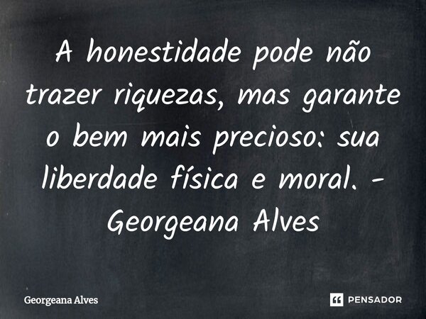 ⁠A honestidade pode não trazer riquezas, mas garante o bem mais precioso: sua liberdade física e moral.... Frase de Georgeana Alves.