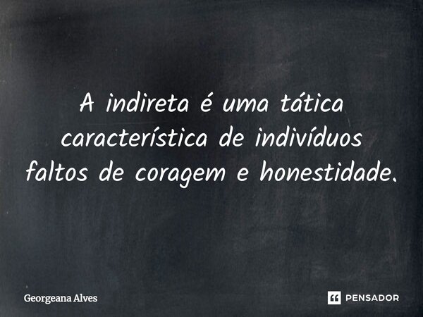⁠A indireta é uma tática característica de indivíduos faltos de coragem e honestidade.... Frase de Georgeana Alves.