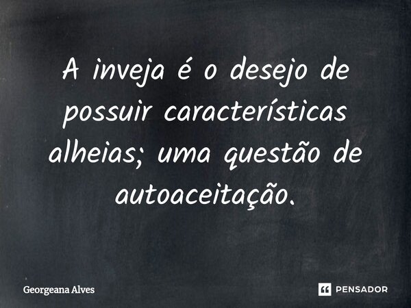 ⁠A inveja é o desejo de possuir características alheias; uma questão de autoaceitação.... Frase de Georgeana Alves.
