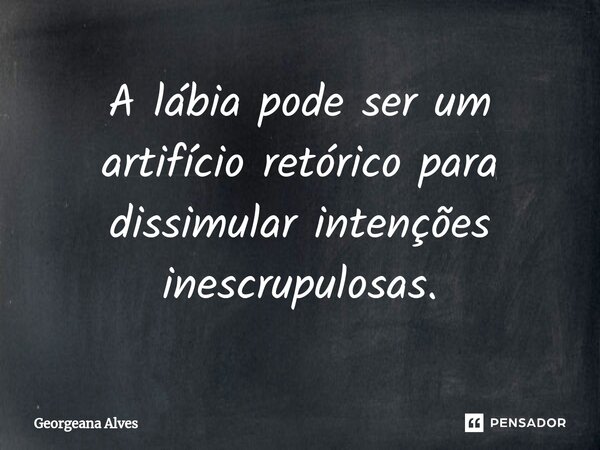 ⁠A lábia pode ser um artifício retórico para dissimular intenções inescrupulosas.... Frase de Georgeana Alves.